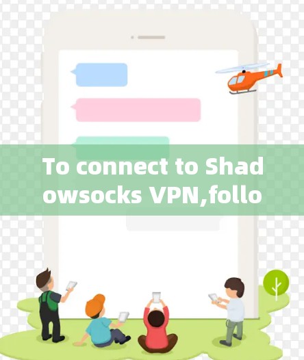 To connect to Shadowsocks VPN,follow these organized steps: