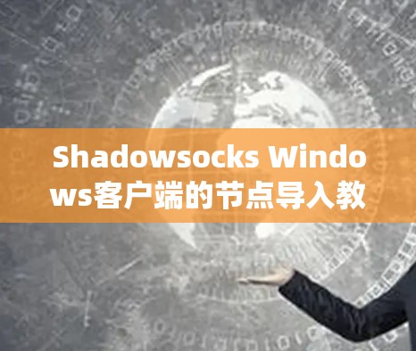 Shadowsocks Windows客户端的节点导入教程是一个系统性的过程，旨在帮助用户理解和操作Shadowsocks Node客户端的节点。以下是一个详细的步骤指南，供您参考