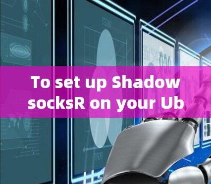 To set up ShadowsocksR on your Ubuntu system,follow these organized steps: