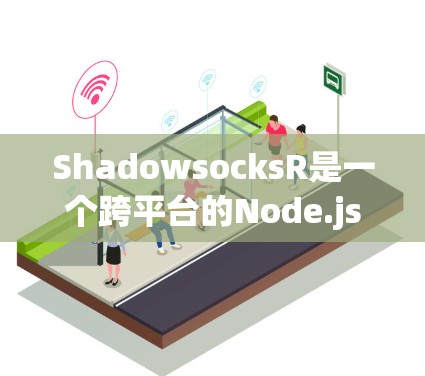ShadowsocksR是一个跨平台的Node.js套件，用于优化网络协议的网络缓存。以下是使用ShadowsocksR进行节点管理的步骤
