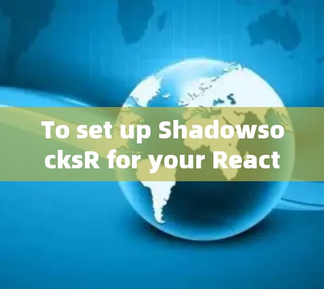 To set up ShadowsocksR for your React project,follow these organized steps: