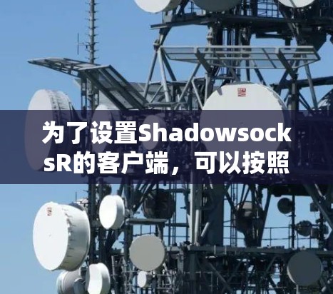 为了设置ShadowsocksR的客户端，可以按照以下步骤进行