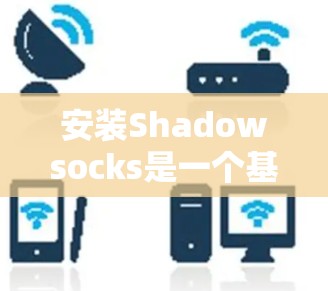 安装Shadowsocks是一个基于协议的安全工具，旨在保护网络服务和应用程序免受攻击。以下是逐步的安装指南
