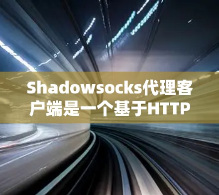 Shadowsocks代理客户端是一个基于HTTP的代理协议，类似于Netcat，用于在需要代理网络服务的情况下转发HTTP请求。以下是对Shadowsocks代理客户端的详细说明