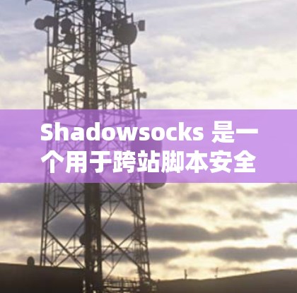 Shadowsocks 是一个用于跨站脚本安全的协议，主要在服务器层面实现访问控制和安全防护。以下是详细的 Shadowsocks 服务器设置步骤和建议