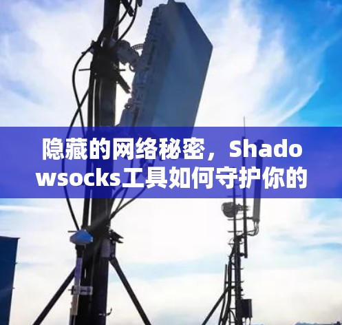 隐藏的网络秘密，Shadowsocks工具如何守护你的通信