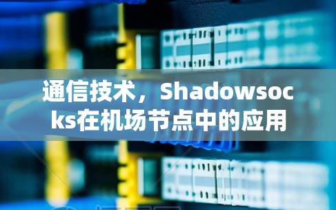 通信技术，Shadowsocks在机场节点中的应用