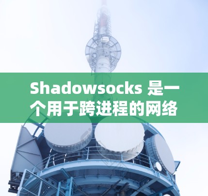 Shadowsocks 是一个用于跨进程的网络服务，用于实现进程间通信，特别是防止一个进程读取另一个进程的内存或网络地址。以下是Shadowsocks 节点配置的详细步骤