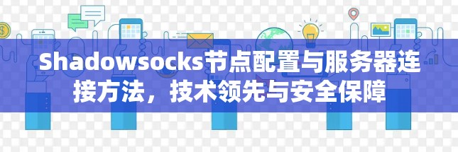 Shadowsocks节点配置与服务器连接方法，技术领先与安全保障
