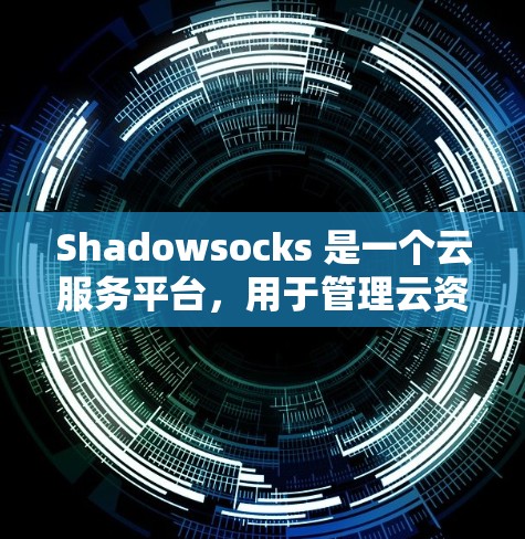 Shadowsocks 是一个云服务平台，用于管理云资源和存储。以下是关于如何筛选和管理其节点的详细步骤，以及可能遇到的问题和解决方案