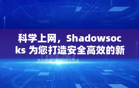科学上网，Shadowsocks 为您打造安全高效的新科技上网工具
