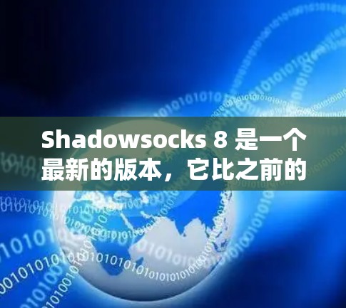 Shadowsocks 8 是一个最新的版本，它比之前的版本（如 Shadowsocks 7）在功能和性能上进行了显著的改进。以下是Shadowsocks 8的一些关键更新点