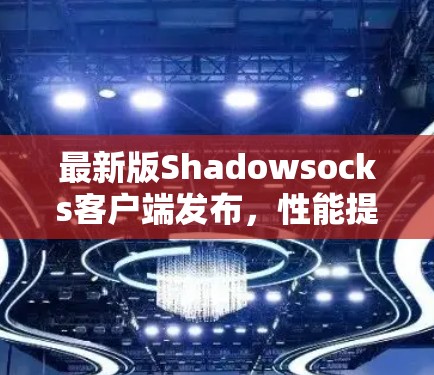 最新版Shadowsocks客户端发布，性能提升与功能优化