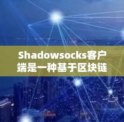 Shadowsocks客户端是一种基于区块链的加密应用，旨在为用户提供高效的、安全的交易和支付服务。以下是对这个应用的详细介绍