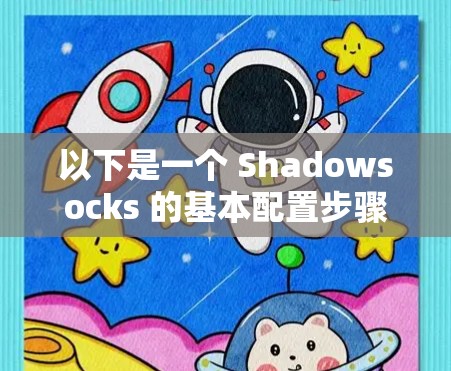 以下是一个 Shadowsocks 的基本配置步骤和指南