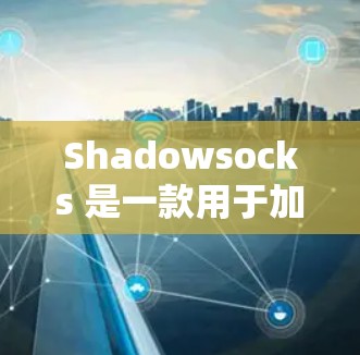 Shadowsocks 是一款用于加密传输的软件，通常用于保护数据安全。以下是下载 Shadowsocks 的步骤