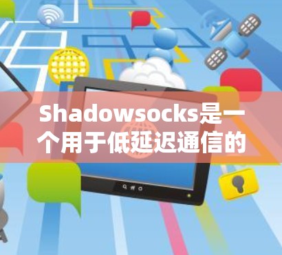 Shadowsocks是一个用于低延迟通信的低延迟协议，主要针对HTTP和HTTPS协议，支持多线程，提供自动化回复和错误处理。以下是详细的使用步骤和方法