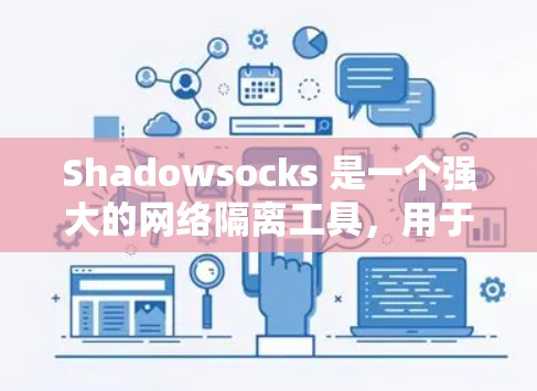 Shadowsocks 是一个强大的网络隔离工具，用于保护服务器和客户端，同时管理缓存以减少网络延迟。以下是一个详细的教程，帮助新手顺利使用Shadowsocks