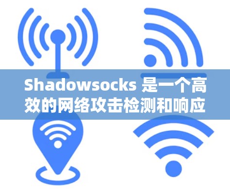 Shadowsocks 是一个高效的网络攻击检测和响应工具，优化它的性能需要从多个方面入手。以下是一些具体的优化建议