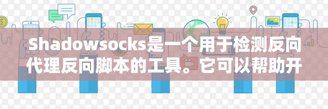 Shadowsocks是一个用于检测反向代理反向脚本的工具。它可以帮助开发者和网络安全人员检测网站或应用中的恶意脚本，从而增强网页安全性