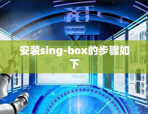 安装sing-box的步骤如下
