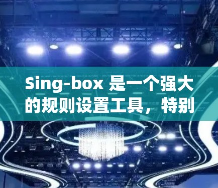 Sing-box 是一个强大的规则设置工具，特别适合为项目进行自动化测试。以下是详细的步骤和注意事项