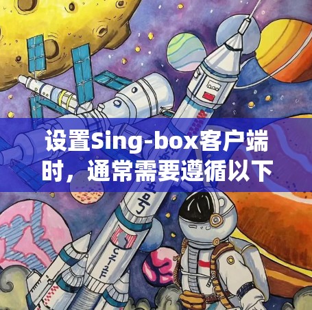 设置Sing-box客户端时，通常需要遵循以下步骤，以确保设备安全和权限正确设置