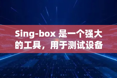 Sing-box 是一个强大的工具，用于测试设备的连接和性能。以下是使用Sing-box 进行连接测试的步骤说明