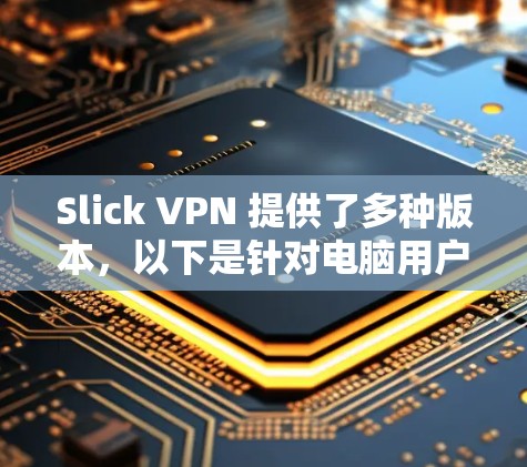 Slick VPN 提供了多种版本，以下是针对电脑用户的支持情况