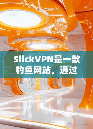 SlickVPN是一款钓鱼网站，通过伪装成VPN来吸引用户。它利用钓鱼手段捕获用户的密码、垃圾邮件、钓鱼论坛和钓鱼网站信息，从而实现钓鱼目的。以下是SlickVPN的主要功能介绍