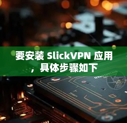 要安装 SlickVPN 应用，具体步骤如下