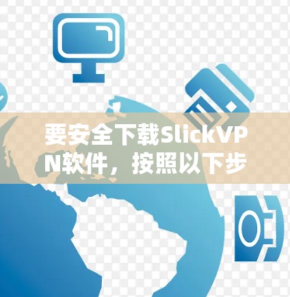 要安全下载SlickVPN软件，按照以下步骤操作