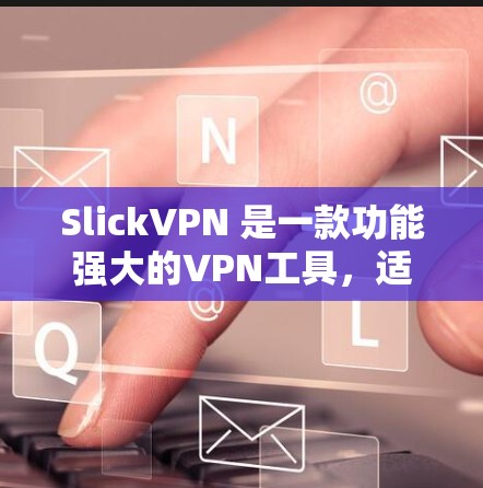 SlickVPN 是一款功能强大的VPN工具，适合追求高效和安全的用户。以下是使用 SlickVPN 的详细教程
