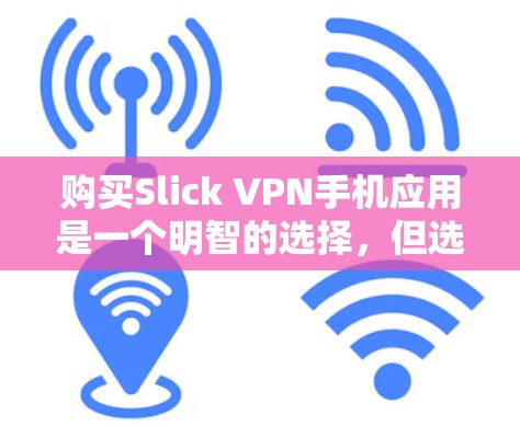 购买Slick VPN手机应用是一个明智的选择，但选择时需要仔细考虑以下几点