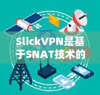 SlickVPN是基于SNAT技术的高效VPN服务，提供多种协议和端口选择，适合需要快速访问互联网的用户。以下是关于SlickVPN的详细信息