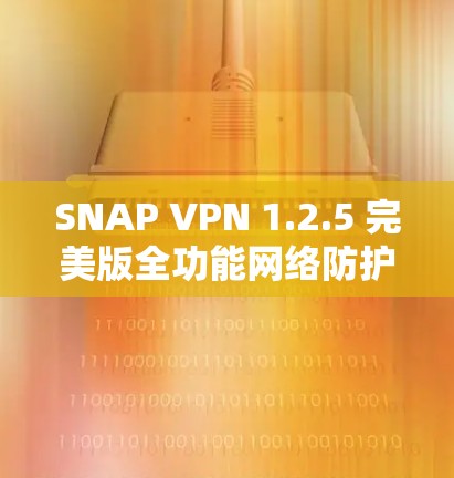 SNAP VPN 1.2.5 完美版全功能网络防护与安全解决方案