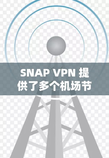 SNAP VPN 提供了多个机场节点，这些节点在不同的国家和地区提供了快速、可靠的VPN连接。以下是一些推荐的机场节点，帮助您在不同机场上获得最佳的SNAP VPN体验