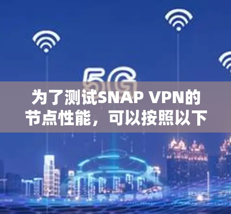 为了测试SNAP VPN的节点性能，可以按照以下步骤进行