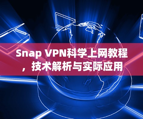 Snap VPN科学上网教程,技术解析与实际应用 Snap VPN科学上网教程,技术解析与实际应用