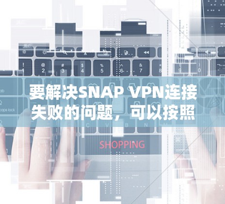 要解决SNAP VPN连接失败的问题，可以按照以下步骤进行