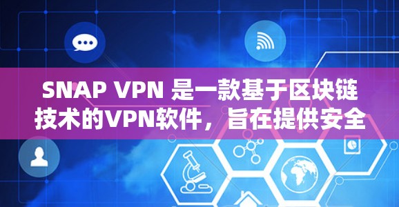 SNAP VPN 是一款基于区块链技术的VPN软件，旨在提供安全、高效和隐私保护的网络连接。以下是对SNAP VPN功能的详细介绍