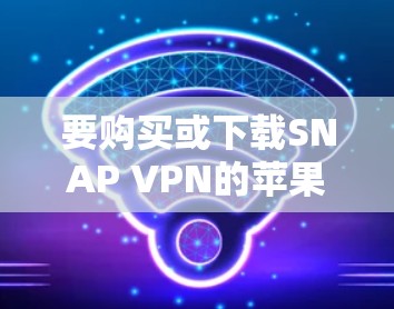 要购买或下载SNAP VPN的苹果版本，可以考虑以下工具