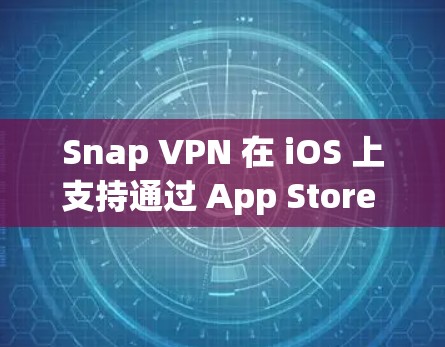 Snap VPN 在 iOS 上支持通过 App Store 来设置和使用 VPN。具体操作如下