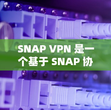SNAP VPN 是一个基于 SNAP 协议的 VPN 设备，旨在通过加密技术和安全审计模块来保护用户隐私并逃避网络监控。以下是SNAP VPN 使用教程的详细步骤