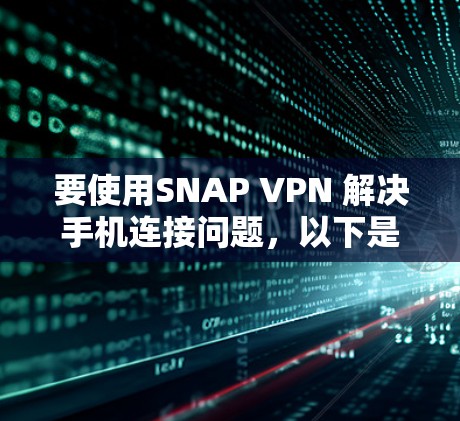 要使用SNAP VPN 解决手机连接问题，以下是一步步的指南