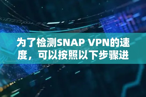 为了检测SNAP VPN的速度，可以按照以下步骤进行
