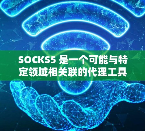 SOCKS5 是一个可能与特定领域相关联的代理工具，但信息不全。以下是一些可能的解释