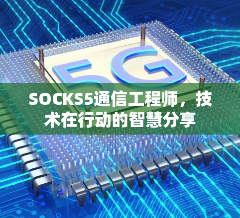 SOCKS5通信工程师，技术在行动的智慧分享