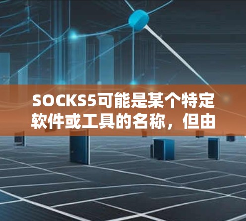 SOCKS5可能是某个特定软件或工具的名称，但由于缺乏具体信息，无法直接下载。以下是逐步的建议步骤，帮助您可能找到SOCKS5