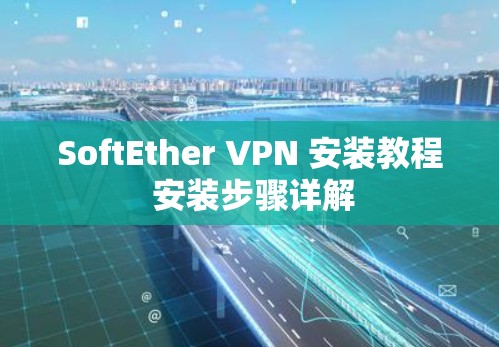 SoftEther VPN 安装教程 安装步骤详解